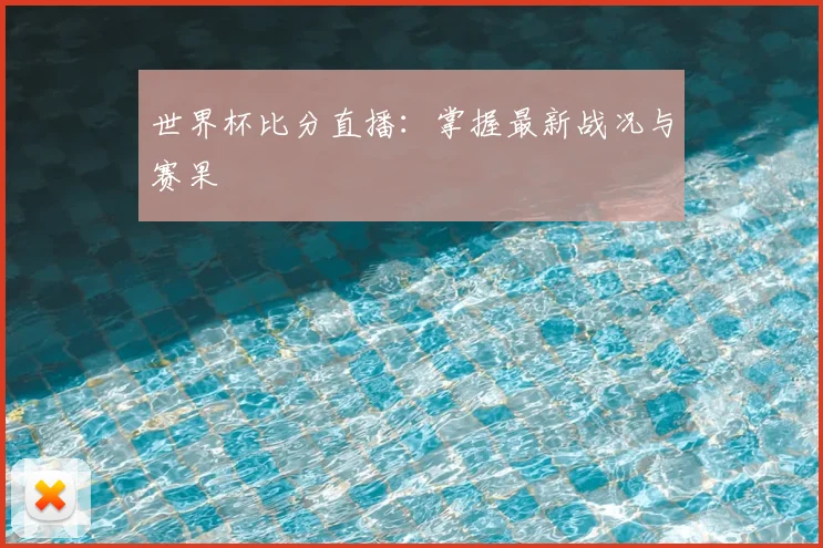 世界杯比分直播：掌握最新战况与赛果