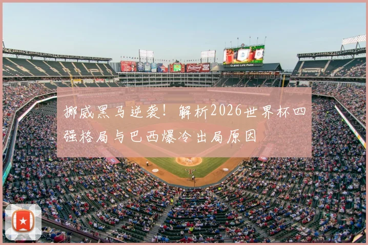 挪威黑马逆袭！解析2026世界杯四强格局与巴西爆冷出局原因